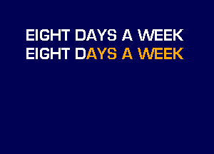 EIGHT DAYS A WEEK
EIGHT DAYS A WEEK