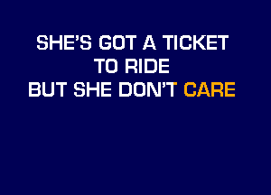 SHE'S GOT A TICKET
TO RIDE
BUT SHE DON'T CARE