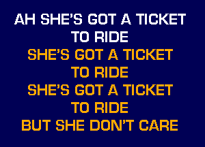 AH SHE'S GOT A TICKET
TO RIDE
SHE'S GOT A TICKET
TO RIDE
SHE'S GOT A TICKET
TO RIDE
BUT SHE DON'T CARE