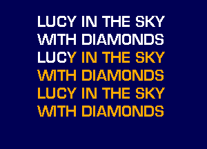 LUCY IN THE SKY
1WITH DIAMONDS
LUCY IN THE SKY
WTH DIAMONDS
LUCY IN THE SKY
WTH DIAMONDS