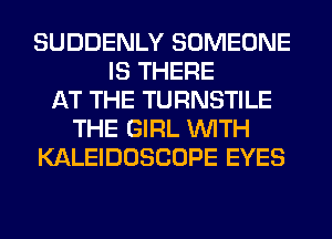 SUDDENLY SOMEONE
IS THERE
AT THE TURNSTILE
THE GIRL WITH
KALEIDOSCOPE EYES
