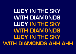 LUCY IN THE SKY
WITH DIAMONDS
LUCY IN THE SKY
WITH DIAMONDS

LUCY IN THE SKY
VUITH DIAMONDS AHH AHH