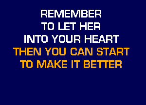 REMEMBER
TO LET HER
INTO YOUR HEART
THEN YOU CAN START
TO MAKE IT BETTER