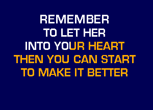 REMEMBER
TO LET HER
INTO YOUR HEART
THEN YOU CAN START
TO MAKE IT BETTER