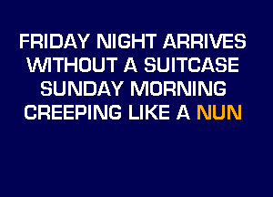 FRIDAY NIGHT ARRIVES
WITHOUT A SUITCASE
SUNDAY MORNING
CREEPING LIKE A NUN