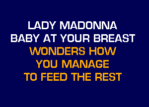 LADY MADONNA
BABY AT YOUR BREAST
WONDERS HOW
YOU MANAGE
T0 FEED THE REST