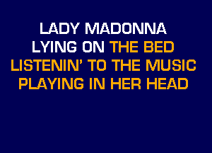 LADY MADONNA
LYING ON THE BED
LISTENIN' TO THE MUSIC
PLAYING IN HER HEAD