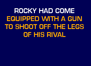 ROCKY HAD COME
EQUIPPED WITH A GUN
T0 SHOOT OFF THE LEGS
OF HIS RIVAL