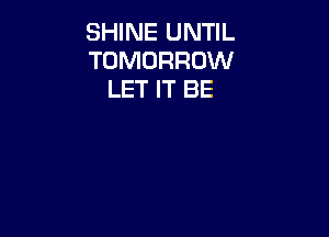 SHINE UNTIL
TOMORROW
LET IT BE