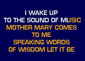I WAKE UP
TO THE SOUND OF MUSIC
MOTHER MARY COMES
TO ME
SPEAKING WORDS
0F WISDOM LET IT BE