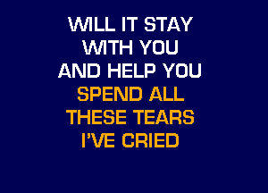 VWLLFTSTAY
VMNiYOU
AND HELP YOU
SPEND ALL

THESE TEARS
PVE CRIED
