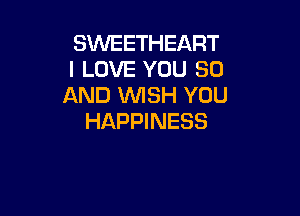SWEETHEART
I LOVE YOU 80
AND WSH YOU

HAPPINESS