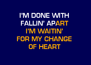 I'M DONE WITH
FALLIM APART
I'M WAITIN'

FOR MY CHANGE
OF HEART