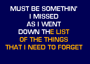 MUST BE SOMETHIN'
I MISSED
AS I WENT
DOWN THE LIST
OF THE THINGS
THAT I NEED TO FORGET