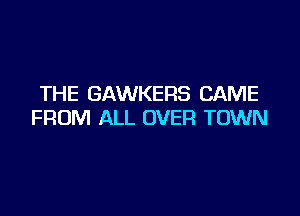 THE GAWKERS CAME

FROM ALL OVER TOWN