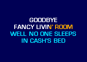 GOODBYE
FANCY LIVIN' ROOM
WELL NO ONE SLEEPS
IN CASH'S BED