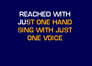REACHED WITH
JUST ONE HAND
SING WITH JUST

ONE VOICE