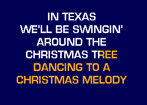 IN TEXAS
WELL BE SVVINGIN'
AROUND THE
CHRISTMAS TREE
DANCING TO A
CHRISTMAS MELODY