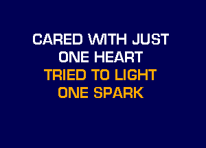 CARED WITH JUST
ONE HEART

TRIED TO LIGHT
ONE SPARK