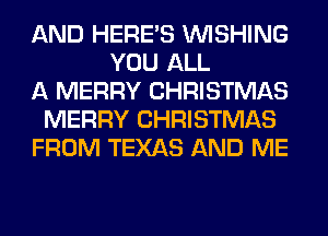 AND HERES WISHING
YOU ALL
A MERRY CHRISTMAS
MERRY CHRISTMAS
FROM TEXAS AND ME
