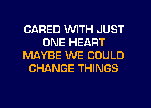 (JARED WITH JUST
ONE HEART
MAYBE WE COULD
CHANGE THINGS