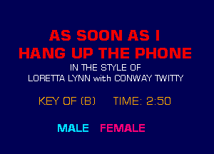 IN THE STYLE OF
LORETTA LYNN wuth CONWAY TWITIY

KEY OF (81 TIME 250

MALE