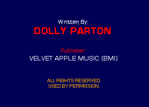 W ritten Bv

VELVET APPLE MUSIC EBMIJ

ALL RIGHTS RESERVED
USED BY PERMISSION