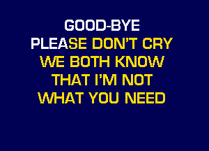 GUDD-BYE
PLEASE DOMT CRY
WE BOTH KNOW
THAT I'M NOT
WHAT YOU NEED