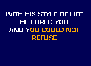WITH HIS STYLE OF LIFE
HE LURED YOU
AND YOU COULD NOT
REFUSE