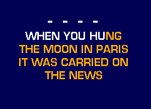 WHEN YOU HUNG
THE MOON IN PARIS
IT WAS CARRIED ON

THE NEWS