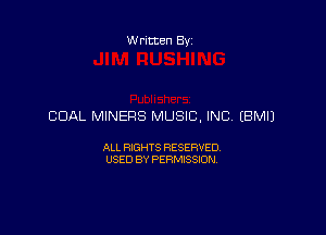 W ritten Bx-

CDAL MINERS MUSIC. INC, EBMIJ

ALL RIGHTS RESERVED
USED BY PERMISSION