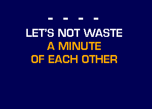 LETS NOT WASTE
A MINUTE

OF EACH OTHER