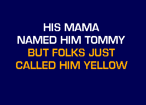 HIS MAMA
NAMED HIM TOMMY
BUT FOLKS JUST
CALLED HIM YELLOW