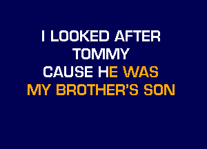 I LOOKED AFTER
TOMMY
CAUSE HE WAS

MY BROTHER'S SON