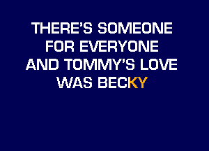 THERE'S SOMEONE
FOR EVERYONE
AND TOMMYB LOVE
WAS BECKY