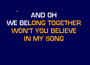 AND 0H
WE BELONG TOGETHER
WON'T YOU BELIEVE
IN MY SONG