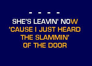 SHE'S LEAVIN' NOW
'CAUSE I JUST HEARD
THE SLAMMIN'

OF THE DOOR