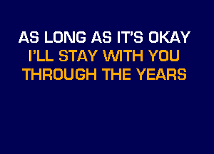 AS LONG AS IT'S OKAY
I'LL STAY WTH YOU
THROUGH THE YEARS