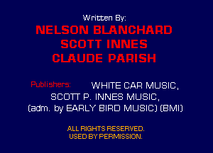 Written By

WHITE CAR MUSIC.
SCOTT P, INNES MUSIC,
Iadm by EARLY BIRD MUSIC) EBMIJ

ALL RIGHTS RESERVED
USED BY PERMISSJON