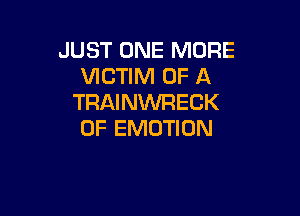 JUST ONE MORE
VICTIM OF A
TRAINWRECK

0F EMOTION