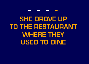 SHE DROVE UP
TO THE RESTAURANT
WHERE THEY
USED TO DINE