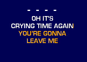0H ITS
CRYING TIME AGAIN

YOU'RE GONNA
LEAVE ME