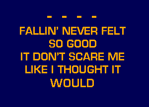 FALLIN' NEVER FELT
SO GOOD
IT DON'T SCARE ME
UKEITHDUGHTFT

WOULD
