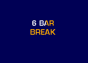 6 BAR
BREAK