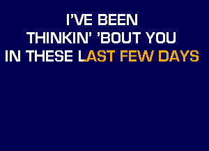 I'VE BEEN
THINKIM 'BOUT YOU
IN THESE LAST FEW DAYS