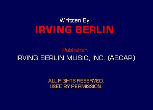 W ritten 8v

IRVING BERLIN MUSIC, INC EASCAPJ

ALL RIGHTS RESERVED
USED BY PERMISSION