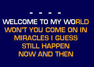 WELCOME TO MY WORLD
WON'T YOU COME ON IN
MIRACLES I GUESS
STILL HAPPEN
NOW AND THEN