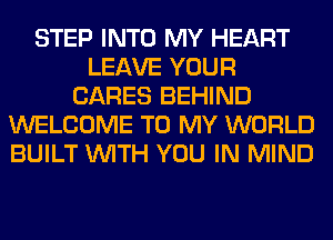 STEP INTO MY HEART
LEAVE YOUR
CARES BEHIND
WELCOME TO MY WORLD
BUILT WITH YOU IN MIND