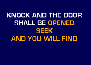 KNOCK AND THE DOOR
SHALL BE OPENED
SEEK
AND YOU WILL FIND