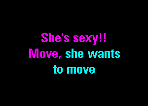 She's sexy!!

Move, she wants
to move